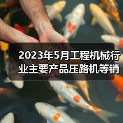 2023年5月工程机械行业主要产品压路机等销售快报(图4) 2023年5月工程机械行业主要产品压路机等销售快报(图4)