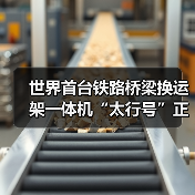 世界首台铁路桥梁换运架一体机“太行号”正式投用!(图2) 世界首台铁路桥梁换运架一体机“太行号”正式投用!(图2)