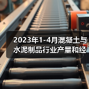 2023年1-4月混凝土与水泥制品行业产量和经济指标(图2) 2023年1-4月混凝土与水泥制品行业产量和经济指标(图2)