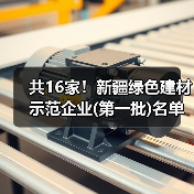 共16家!新疆绿色建材示范企业(第一批)名单公示(图3) 共16家!新疆绿色建材示范企业(第一批)名单公示(图3)
