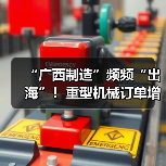 “广西制造”频频“出海”!重型机械订单增长显著(图1) “广西制造”频频“出海”!重型机械订单增长显著(图1)