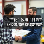“三化”改造!甘肃工业经济增速持续走高走强(图1) “三化”改造!甘肃工业经济增速持续走高走强(图1)