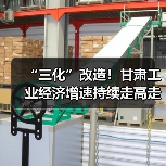 “三化”改造!甘肃工业经济增速持续走高走强(图4) “三化”改造!甘肃工业经济增速持续走高走强(图4)