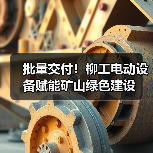 批量交付！柳工电动设备赋能矿山绿色建设（图1）