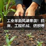 工业革新风潮来袭!机床、工程机械、纺织等行业开启设备更新新纪元(图1) 工业革新风潮来袭!机床、工程机械、纺织等行业开启设备更新新纪元(图1)