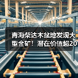 青海柴达木盆地发现大型金矿!潜在价值超200亿(图4) 青海柴达木盆地发现大型金矿!潜在价值超200亿(图4)