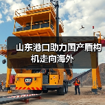 山东港口助力国产盾构机走向海外(图3) 山东港口助力国产盾构机走向海外(图3)