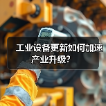 工业设备更新如何加速产业升级?(图3) 工业设备更新如何加速产业升级?(图3)