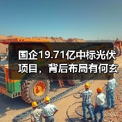 国企19.71亿中标光伏项目,背后布局有何玄机?(图4) 国企19.71亿中标光伏项目,背后布局有何玄机?(图4)
