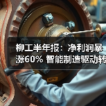 柳工半年报：净利润暴涨60% 智能制造驱动转型升级（图4）