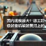 国内规模最大！徐工超级起重机架起黄河上的“彩虹桥”（图2）