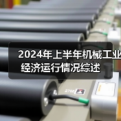 2024年上半年机械工业经济运行情况综述(图2) 2024年上半年机械工业经济运行情况综述(图2)