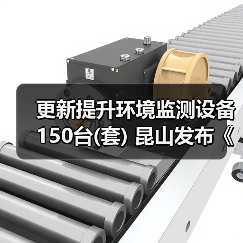 更新提升环境监测设备150台(套) 昆山发布《推动大规模设备更新和消费品以旧换新实施方案》（图1）
