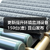 更新提升环境监测设备150台(套) 昆山发布《推动大规模设备更新和消费品以旧换新实施方案》（图3）