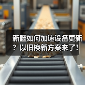 新疆如何加速设备更新?以旧换新方案来了!(图1) 新疆如何加速设备更新?以旧换新方案来了!(图1)