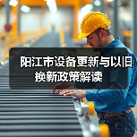 阳江市设备更新与以旧换新政策解读(图1) 阳江市设备更新与以旧换新政策解读(图1)