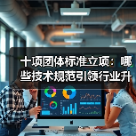 十项团体标准立项：哪些技术规范引领行业升级？（图3）