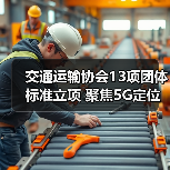 交通运输协会13项团体标准立项 聚焦5G定位与智能管理(图2) 交通运输协会13项团体标准立项 聚焦5G定位与智能管理(图2)