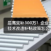 最高奖补300万！企业技术改造补贴政策怎么申请？（图2）