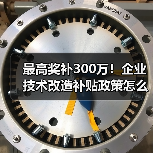 最高奖补300万！企业技术改造补贴政策怎么申请？（图3）