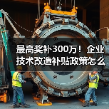 最高奖补300万！企业技术改造补贴政策怎么申请？（图1）