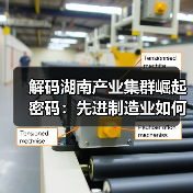 解码湖南产业集群崛起密码:先进制造业如何领跑?(图3) 解码湖南产业集群崛起密码:先进制造业如何领跑?(图3)
