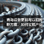 青岛设备更新与以旧换新方案,如何实现产业跃升?(图1) 青岛设备更新与以旧换新方案,如何实现产业跃升?(图1)
