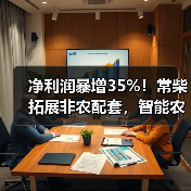 净利润暴增35%！常柴拓展非农配套，智能农机布局引关注（图3）