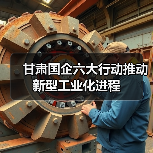 甘肃国企六大行动推动新型工业化进程(图1) 甘肃国企六大行动推动新型工业化进程(图1)