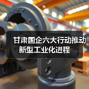 甘肃国企六大行动推动新型工业化进程(图2) 甘肃国企六大行动推动新型工业化进程(图2)