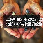工程机械行业2025出口增长10%与转型升级路径分析(图3) 工程机械行业2025出口增长10%与转型升级路径分析(图3)