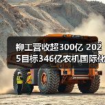 柳工营收超300亿 2025目标346亿农机国际化布局（图1）