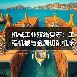 机械工业双线复苏:工程机械与金属切削机床如何推动行业稳中有进?(图3) 机械工业双线复苏:工程机械与金属切削机床如何推动行业稳中有进?(图3)