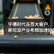 宁德时代连签大客户,新能源产业布局加速扩张(图3) 宁德时代连签大客户,新能源产业布局加速扩张(图3)