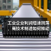 工业企业利润增速回落，高技术制造如何推动新增长？（图1）