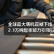 全球最大塔机震撼下线 2.3万吨起重能力引领行业突破（图4）