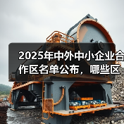 2025年中外中小企业合作区名单公布,哪些区域入选?(图1) 2025年中外中小企业合作区名单公布,哪些区域入选?(图1)