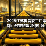2025江苏省智能工厂案例：数智转型如何引领行业革新？（图1）