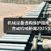 机械设备选购维护指南：吉诚机械新闻2025实用解析（图2）