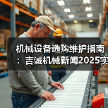 机械设备选购维护指南：吉诚机械新闻2025实用解析（图1）