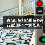 青岛自控科技机械咨询行业知识：常见场景与选择要点2026（图4）