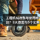 工程机械选型与使用难题？3大原因与5个实用解决方法（图2）