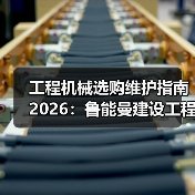 工程机械选购维护指南2026：鲁能曼建设工程有限公司实用解析（图3）