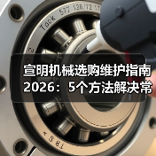 宣明机械选购维护指南2026：5个方法解决常见问题（图2）