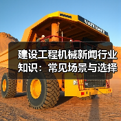 建设工程机械新闻行业知识：常见场景与选择要点（图1）