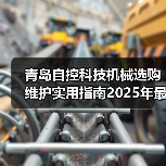 青岛自控科技机械选购维护实用指南2025年最新解析（图2）