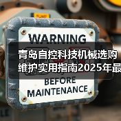 青岛自控科技机械选购维护实用指南2025年最新解析（图3）