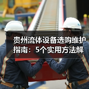 贵州流体设备选购维护指南：5个实用方法解决难题
