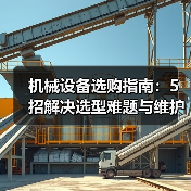 机械设备选购指南：5招解决选型难题与维护常见问题（图1）