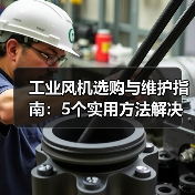 工业风机选购与维护指南：5个实用方法解决常见问题（图1）